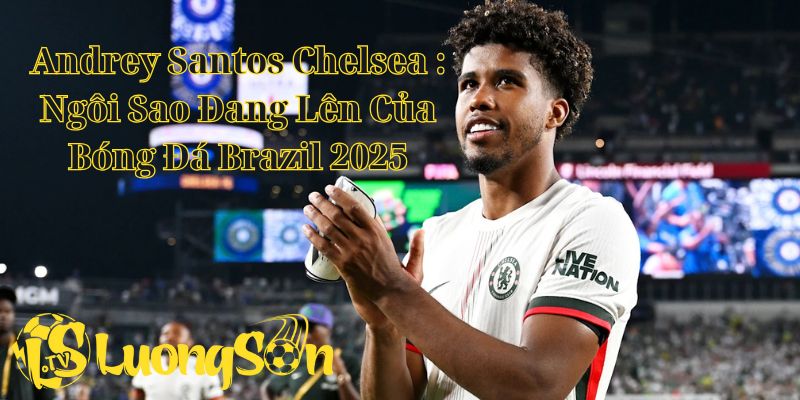 Andrey Santos Chelsea : Ngôi Sao Đang Lên Của Bóng Đá Brazil 2025 1 Andrey Santos Chelsea : Ngôi Sao Đang Lên Của Bóng Đá Brazil 2025