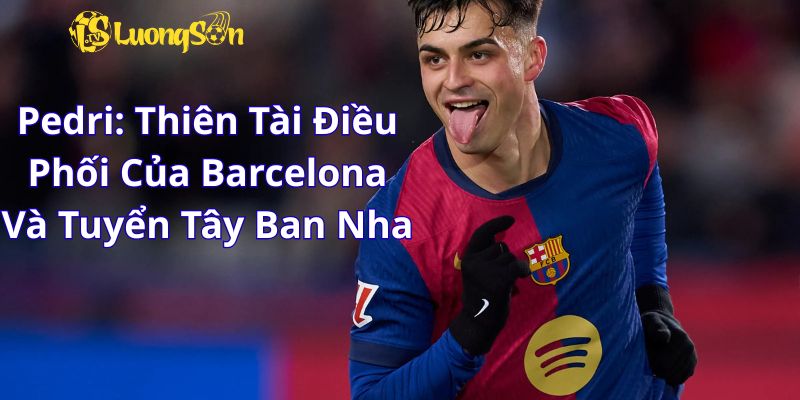 Pedri: Thiên Tài Điều Phối Của Barcelona Và Tuyển Tây Ban Nha 1 Pedri: Thiên Tài Điều Phối Của Barcelona Và Tuyển Tây Ban Nha