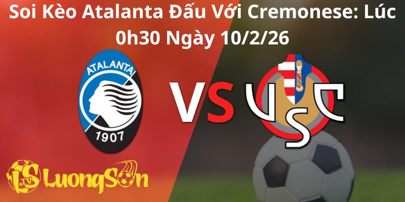 Soi Kèo Atalanta Đấu Với Cremonese: Lúc 0h30 Ngày 10/2/26